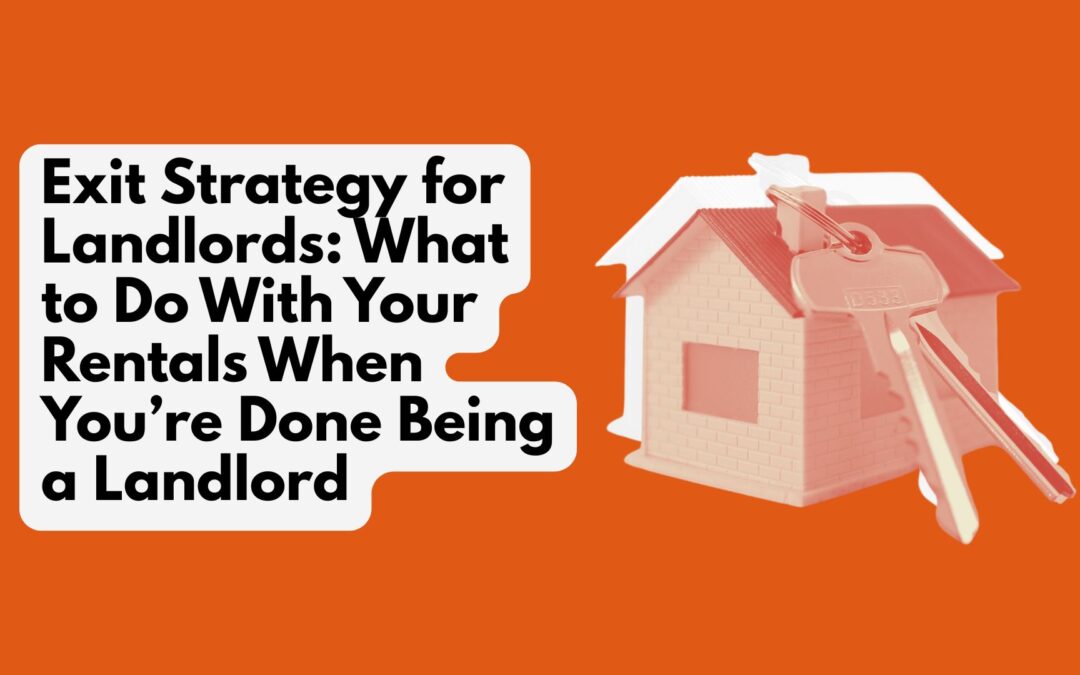 Exit Strategy for Landlords: What to Do With Your Rentals When You’re Done Being a Landlord