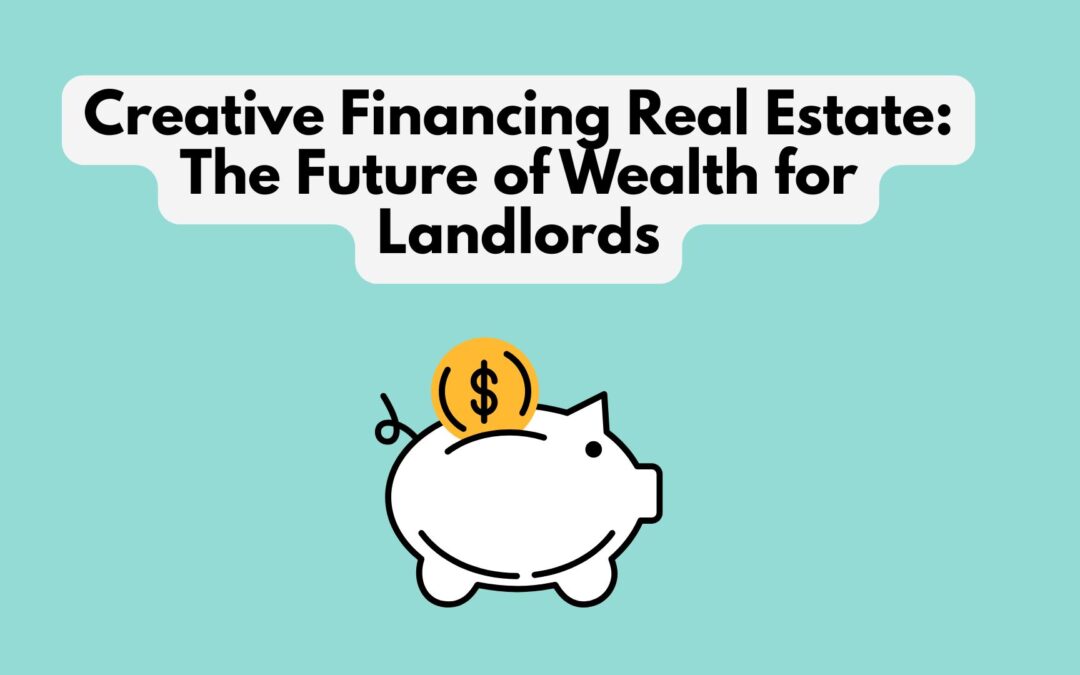 The Future of Real Estate Wealth: Why Landlords Are Embracing Creative Financing