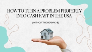 How to Turn a Problem Property Into Cash Fast in the USA (Without the Headache)